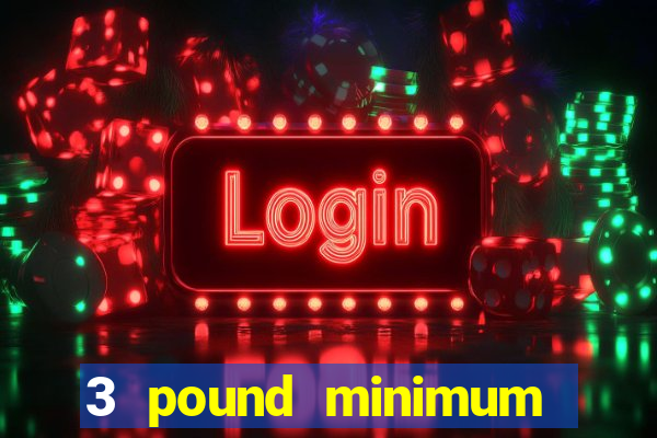 3 pound minimum deposit casino