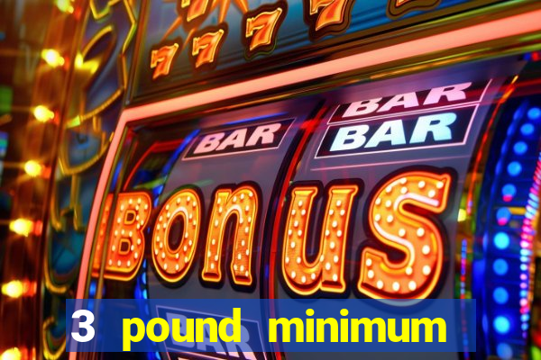 3 pound minimum deposit casino