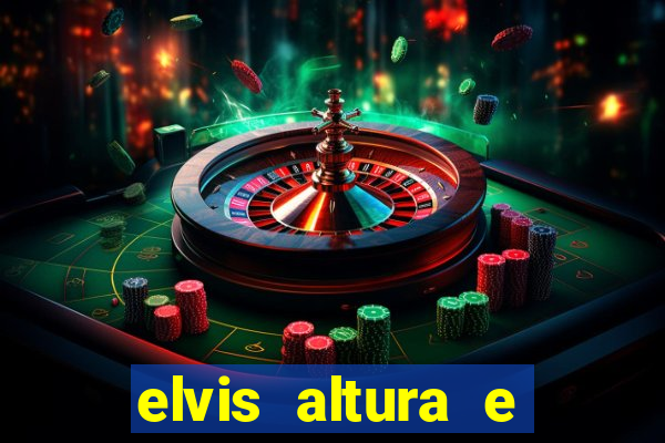 elvis altura e peso elvis bugalu altura e