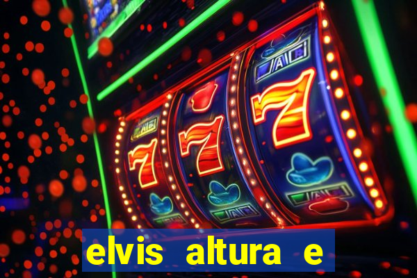 elvis altura e peso elvis bugalu altura e