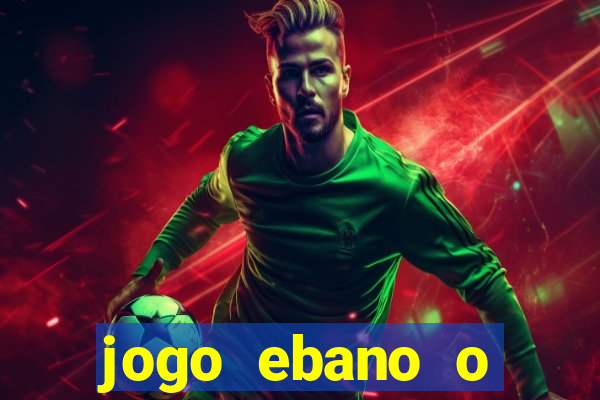 jogo ebano o regresso do rei