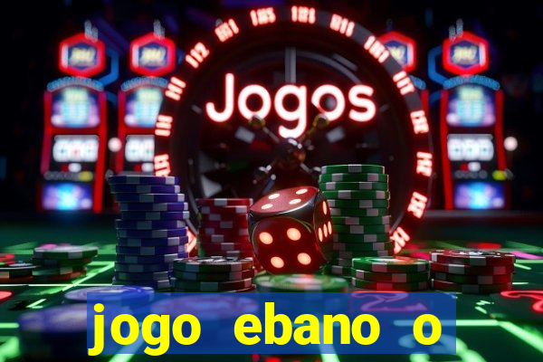 jogo ebano o regresso do rei