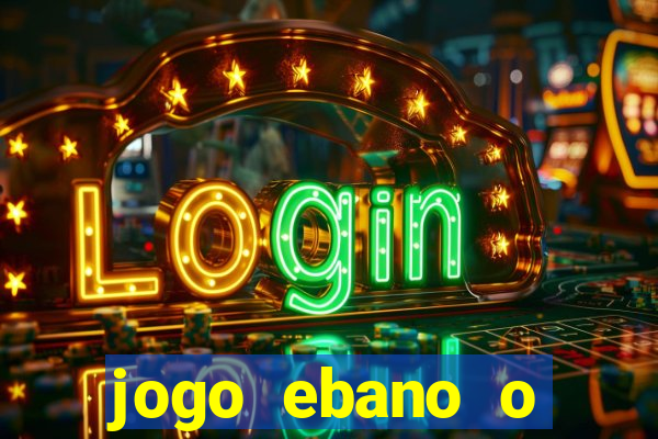 jogo ebano o regresso do rei