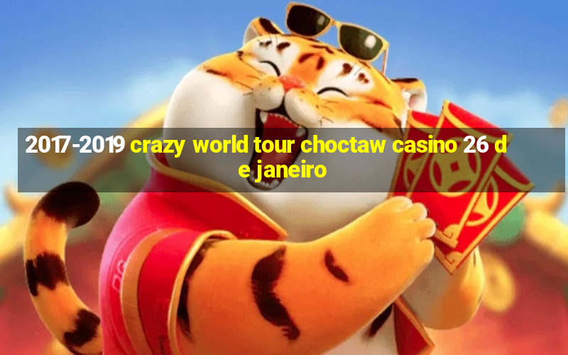 2017-2019 crazy world tour choctaw casino 26 de janeiro