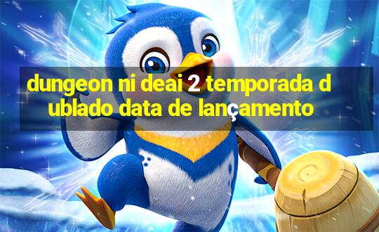 dungeon ni deai 2 temporada dublado data de lançamento