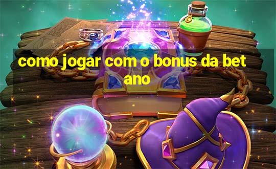 como jogar com o bonus da betano