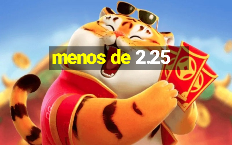 menos de 2.25