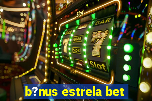 b?nus estrela bet