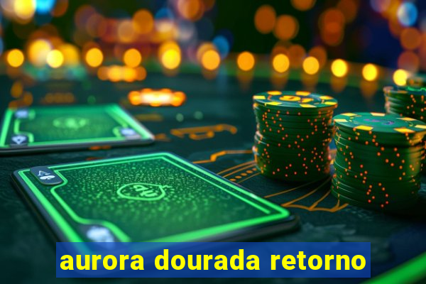 aurora dourada retorno