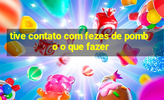 tive contato com fezes de pombo o que fazer