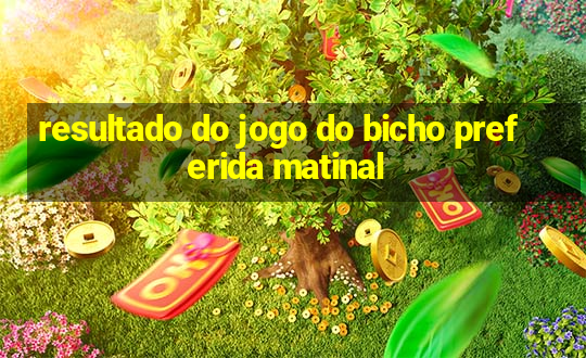 resultado do jogo do bicho preferida matinal