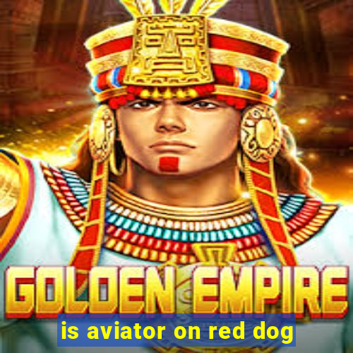 is aviator on red dog