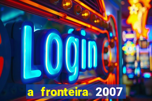 a fronteira 2007 filme completo download