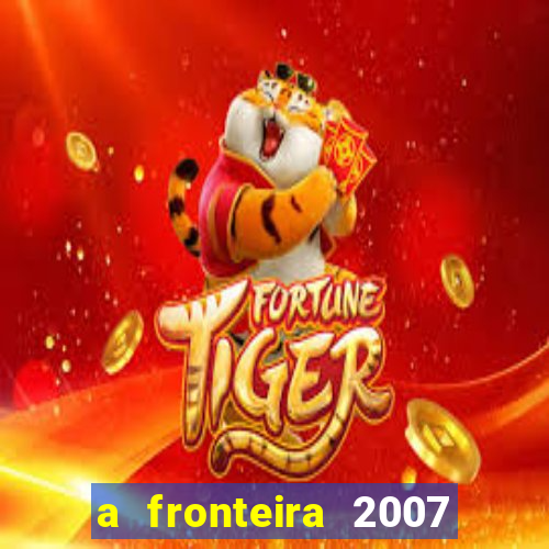 a fronteira 2007 filme completo download