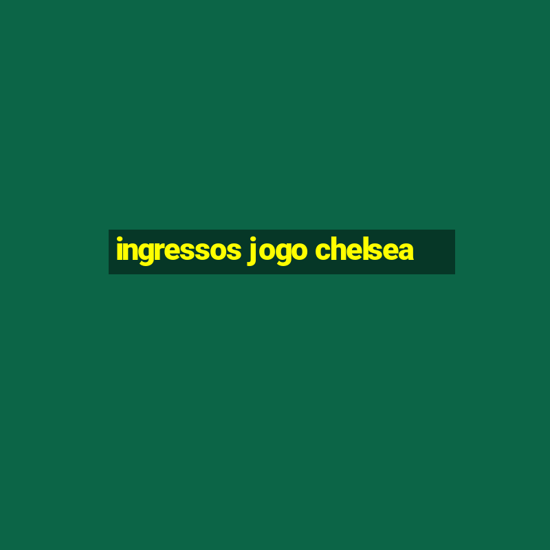 ingressos jogo chelsea