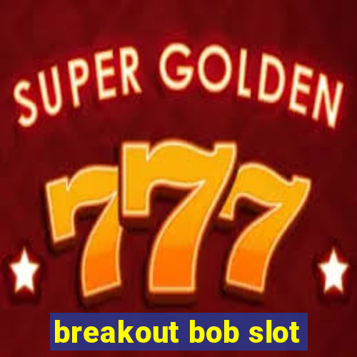 breakout bob slot