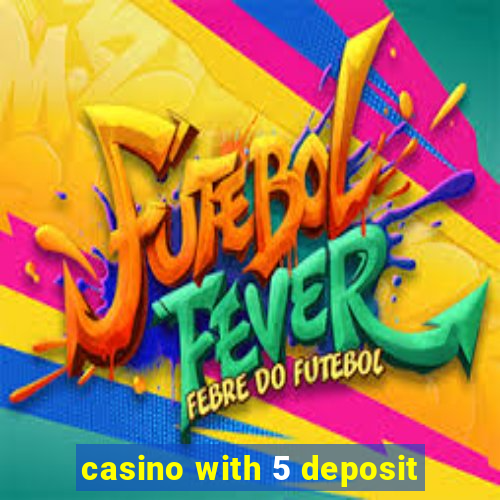 casino with 5 deposit