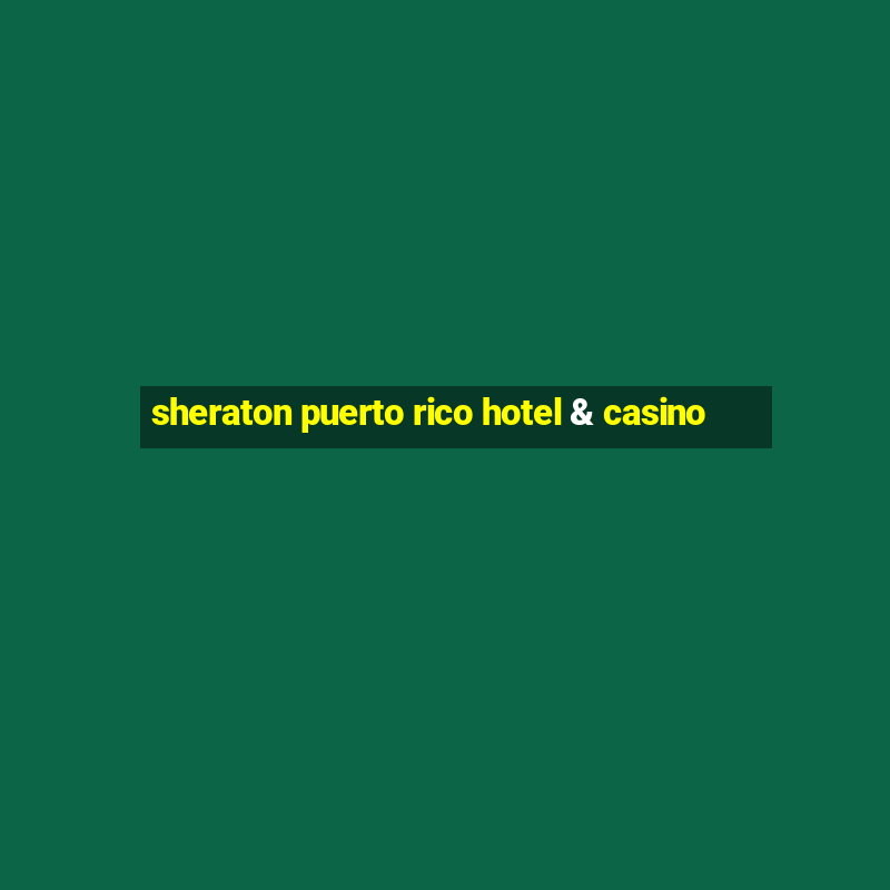 sheraton puerto rico hotel & casino