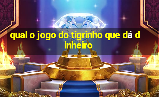 qual o jogo do tigrinho que dá dinheiro