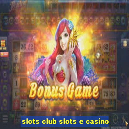 slots club slots e casino