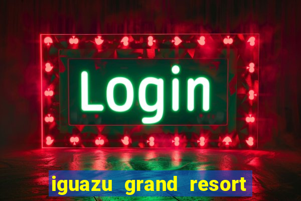 iguazu grand resort spa & casino argentina