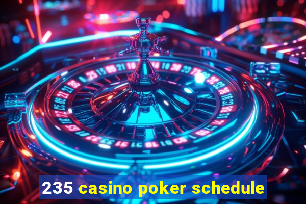 235 casino poker schedule