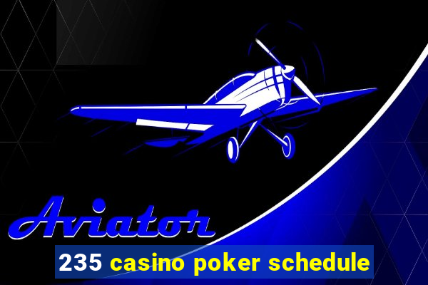 235 casino poker schedule