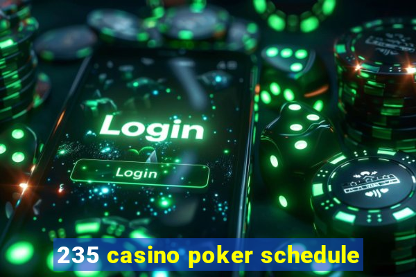 235 casino poker schedule