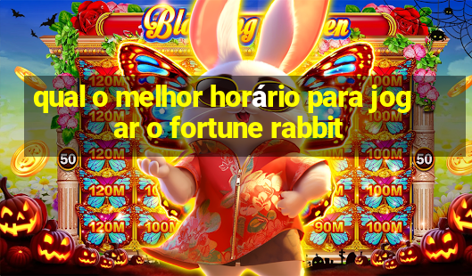 qual o melhor horário para jogar o fortune rabbit