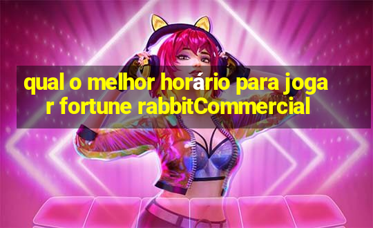 qual o melhor horário para jogar fortune rabbitCommercial