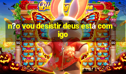 n?o vou desistir deus está comigo