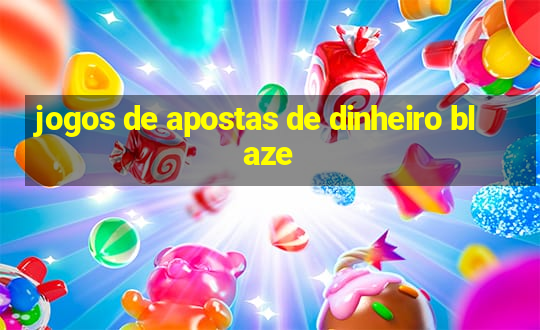 jogos de apostas de dinheiro blaze