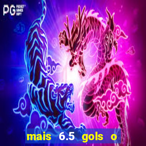 mais 6.5 gols o que significa