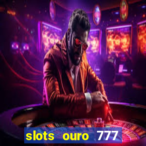 slots ouro 777 paga mesmo