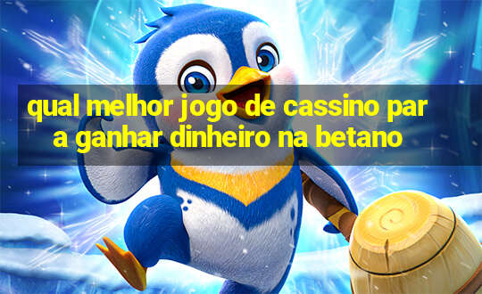 qual melhor jogo de cassino para ganhar dinheiro na betano