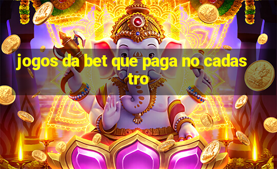 jogos da bet que paga no cadastro