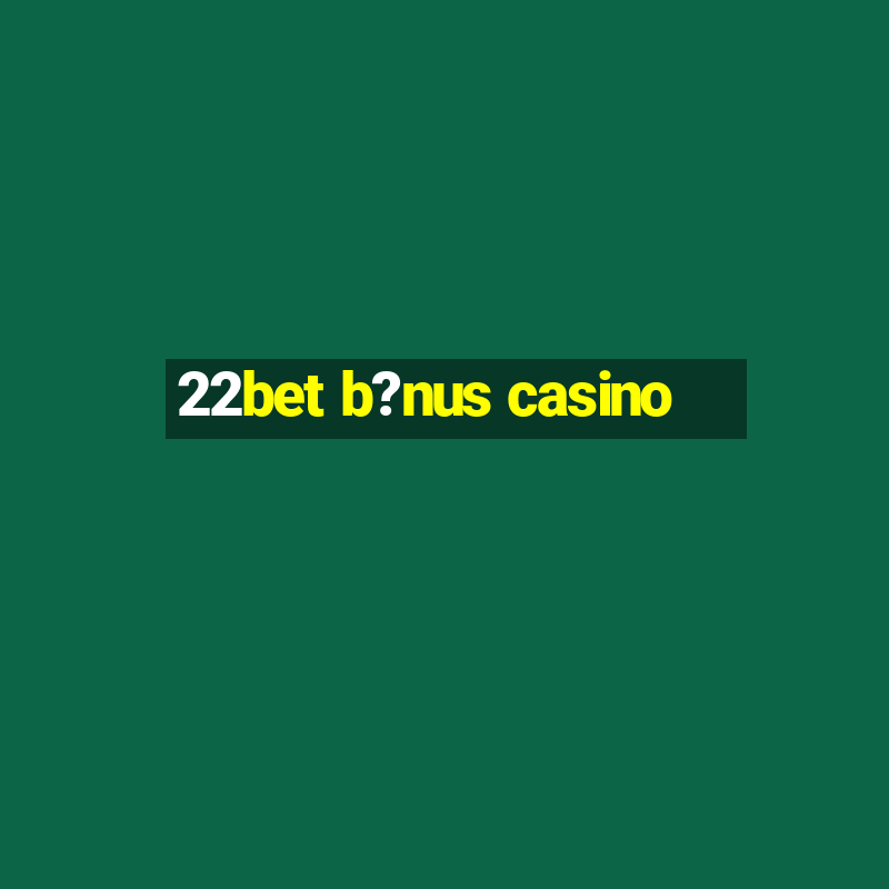 22bet b?nus casino