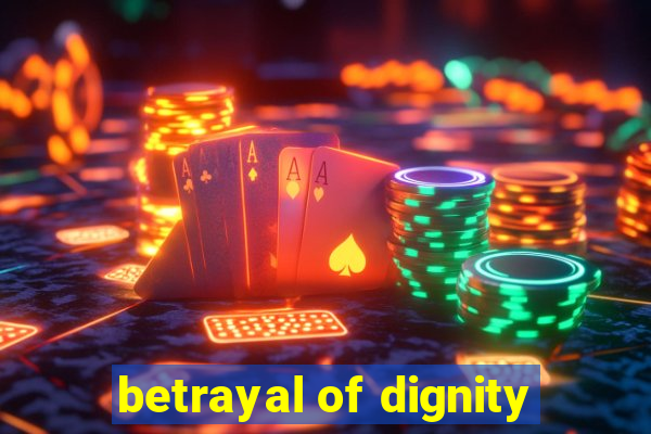 betrayal of dignity