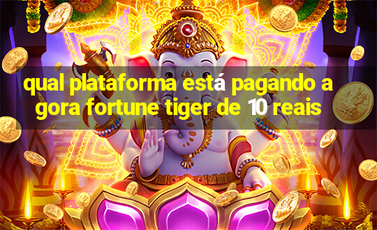 qual plataforma está pagando agora fortune tiger de 10 reais