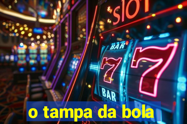 o tampa da bola