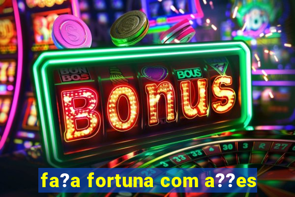 fa?a fortuna com a??es