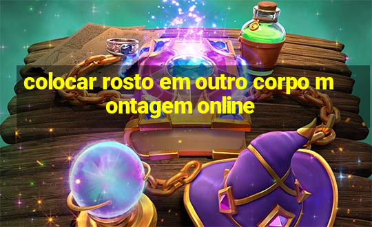 colocar rosto em outro corpo montagem online