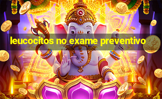 leucocitos no exame preventivo