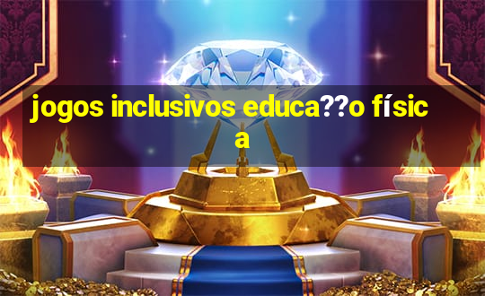 jogos inclusivos educa??o física