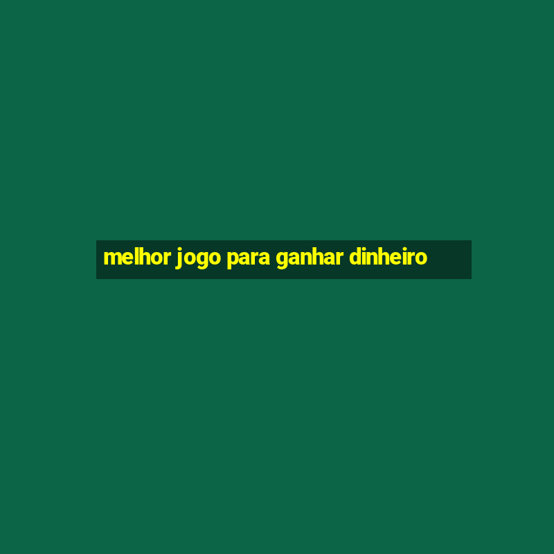 melhor jogo para ganhar dinheiro