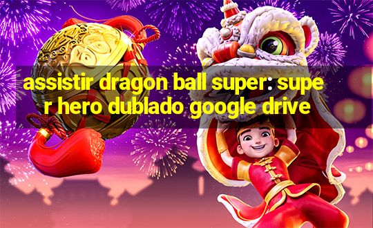 assistir dragon ball super: super hero dublado google drive