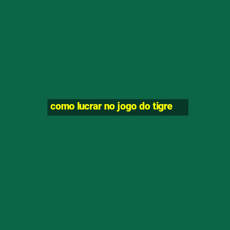 como lucrar no jogo do tigre