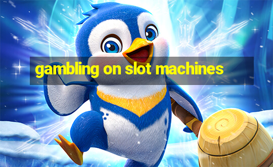 gambling on slot machines