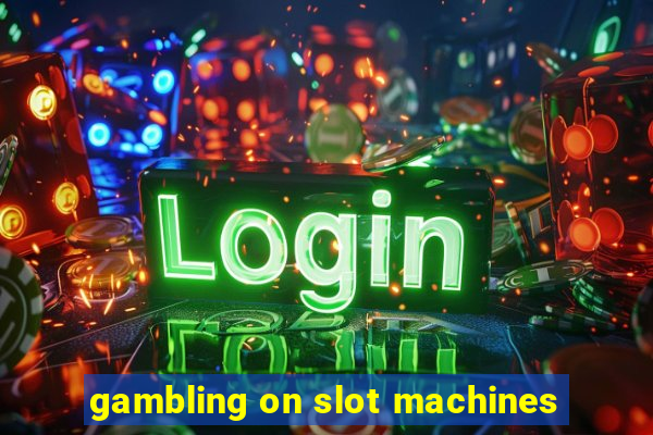 gambling on slot machines