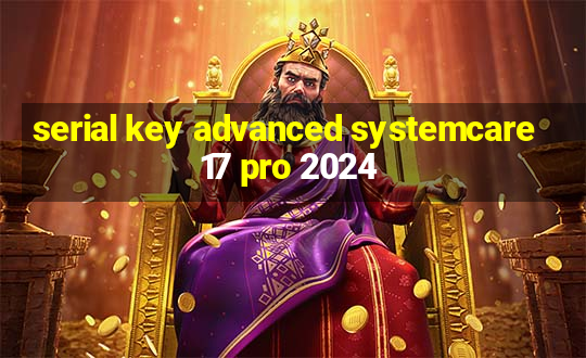 serial key advanced systemcare 17 pro 2024